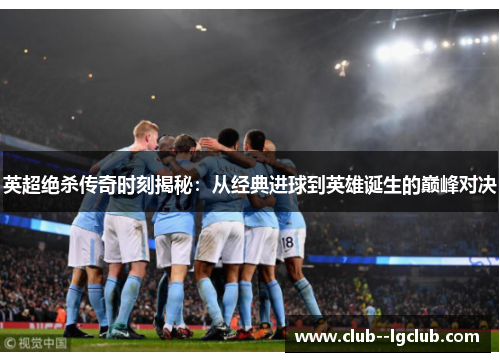 英超绝杀传奇时刻揭秘：从经典进球到英雄诞生的巅峰对决