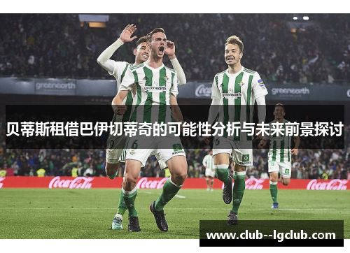 贝蒂斯租借巴伊切蒂奇的可能性分析与未来前景探讨 贝蒂斯租借巴伊切蒂奇的可能性分析与未来前景探讨
