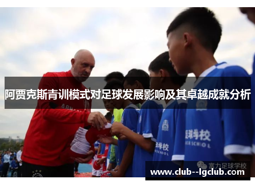 阿贾克斯青训模式对足球发展影响及其卓越成就分析 阿贾克斯青训模式对足球发展影响及其卓越成就分析