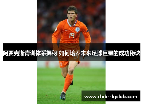 阿贾克斯青训体系揭秘 如何培养未来足球巨星的成功秘诀 阿贾克斯青训体系揭秘 如何培养未来足球巨星的成功秘诀