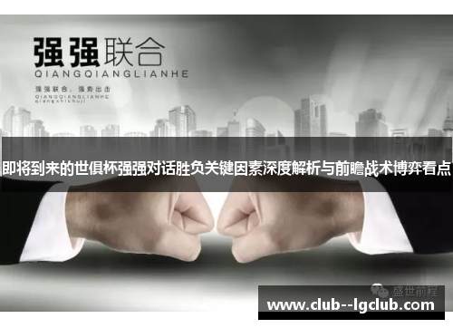 即将到来的世俱杯强强对话胜负关键因素深度解析与前瞻战术博弈看点