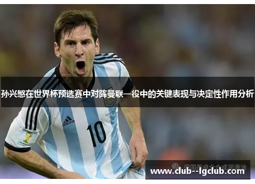 孙兴慜在世界杯预选赛中对阵曼联一役中的关键表现与决定性作用分析 孙兴慜在世界杯预选赛中对阵曼联一役中的关键表现与决定性作用分析