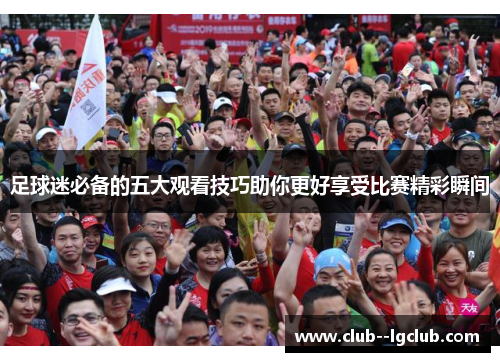足球迷必备的五大观看技巧助你更好享受比赛精彩瞬间
