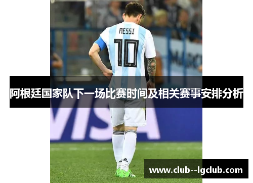 阿根廷国家队下一场比赛时间及相关赛事安排分析