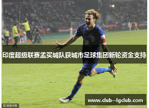 印度超级联赛孟买城队获城市足球集团新轮资金支持