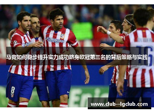 马竞如何稳步提升实力成功跻身欧冠第三名的背后策略与实践