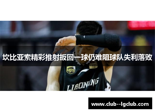 坎比亚索精彩推射扳回一球仍难阻球队失利落败