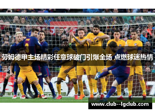 劳姆德甲主场精彩任意球破门引爆全场 点燃球迷热情