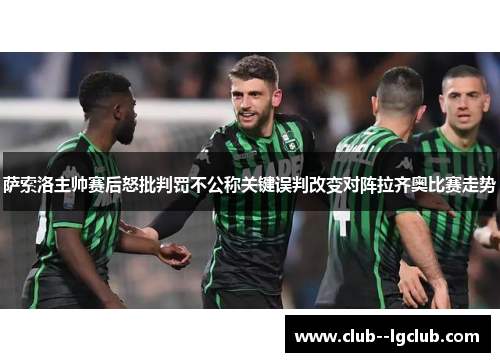 萨索洛主帅赛后怒批判罚不公称关键误判改变对阵拉齐奥比赛走势