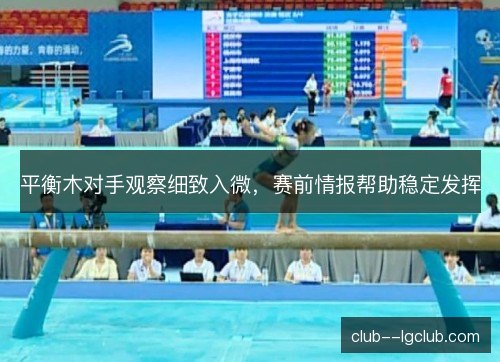 平衡木对手观察细致入微,赛前情报帮助稳定发挥 平衡木对手观察细致入微,赛前情报帮助稳定发挥